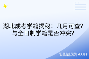 湖北成考學(xué)籍揭秘：幾月可查？與全日制學(xué)籍是否沖突？
