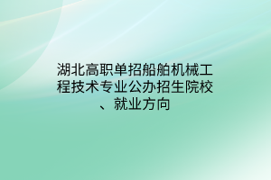 湖北高職單招船舶機(jī)械工程技術(shù)專業(yè)公辦招生院校、就業(yè)方向