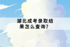 湖北成考錄取結果怎么查詢？