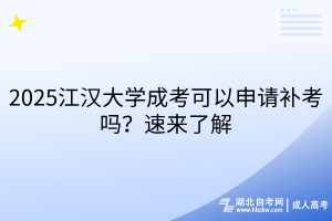 2025江漢大學(xué)成考可以申請(qǐng)補(bǔ)考嗎？速來(lái)了解