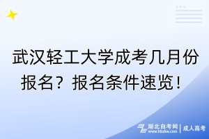 武漢輕工大學成考幾月份報名？報名條件速覽！
