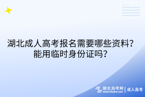 湖北成人高考報名需要哪些資料？能用臨時身份證嗎？