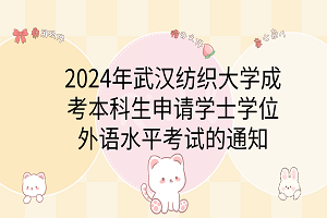 2024年武漢紡織大學(xué)成考本科生申請學(xué)士學(xué)位外語水平考試的通知