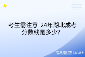 考生需注意_24年湖北成考分?jǐn)?shù)線是多少？