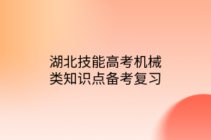 湖北技能高考機械類知識點備考復(fù)習(xí)