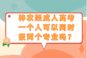 神農(nóng)架成人高考一個人可以同時報兩個專業(yè)嗎？