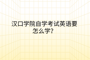 漢口學(xué)院自學(xué)考試英語要怎么學(xué)？