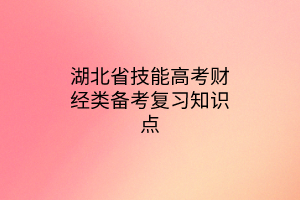 湖北省技能高考財經(jīng)類備考復(fù)習(xí)知識點