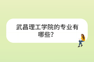 武昌理工學院的專業(yè)有哪些？