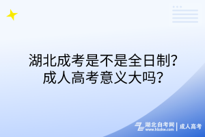 湖北成考是不是全日制？成人高考意義大嗎？