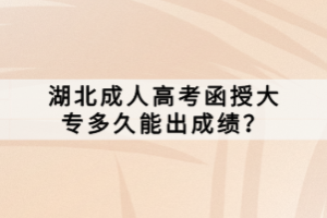 湖北成人高考函授大專多久能出成績？