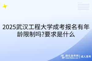 2025武漢工程大學成考報名有年齡限制嗎?要求是什么