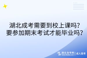 湖北成考需要到校上課嗎？要參加期末考試才能畢業(yè)嗎？