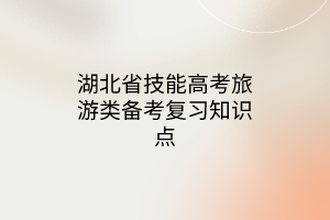湖北省技能高考旅游類備考復(fù)習(xí)知識點