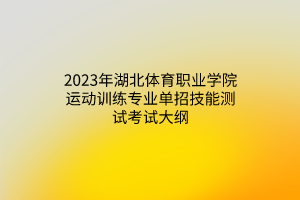 2023年湖北體育職業(yè)學(xué)院運(yùn)動(dòng)訓(xùn)練專業(yè)單招技能測試考試大綱