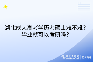 湖北成人高考學歷考碩士難不難？畢業(yè)就可以考研嗎？