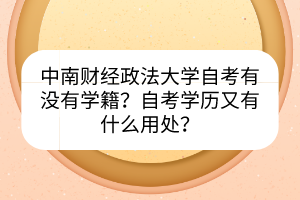 中南財(cái)經(jīng)政法大學(xué)自考有沒(méi)有學(xué)籍？自考學(xué)歷又有什么用處？