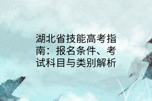 湖北省技能高考指南：報(bào)名條件、考試科目與類(lèi)別解析