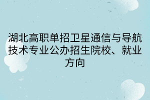 湖北高職單招衛(wèi)星通信與導航技術專業(yè)公辦招生院校、就業(yè)方向