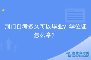 荊門自考多久可以畢業(yè)？學(xué)位證怎么拿？
