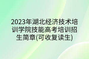 2023年湖北經(jīng)濟(jì)技術(shù)培訓(xùn)學(xué)院技能高考培訓(xùn)招生簡章(可收復(fù)讀生)