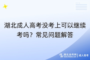 湖北成人高考沒考上可以繼續(xù)考嗎？常見問題解答