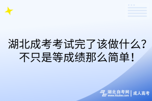 湖北成考考試完了該做什么？不只是等成績(jī)那么簡(jiǎn)單！