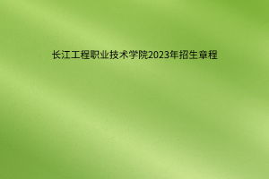 長江工程職業(yè)技術(shù)學(xué)院2023年招生章程
