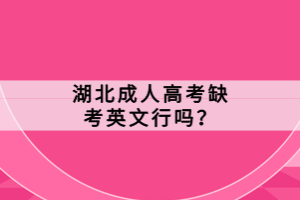 湖北成人高考缺考英文行嗎？