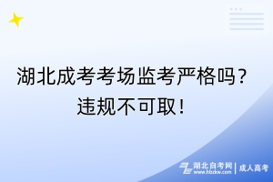 湖北成考考場監(jiān)考嚴格嗎？違規(guī)不可??！