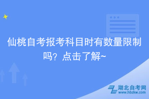 仙桃自考報考科目時有數(shù)量限制嗎？點擊了解~
