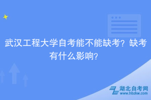 武漢工程大學(xué)自考能不能缺考？缺考有什么影響？