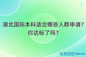 湖北國際本科適合哪些人群申請？你達(dá)標(biāo)了嗎？