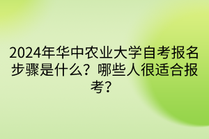 2024年華中農(nóng)業(yè)大學(xué)自考報名步驟是什么？哪些人很適合報考？
