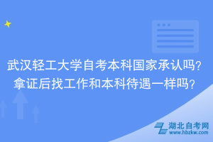 武漢輕工大學(xué)自考本科國(guó)家承認(rèn)嗎？拿證后找工作和本科待遇一樣嗎？