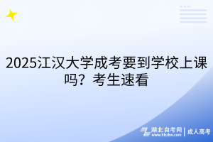 2025江漢大學(xué)成考要到學(xué)校上課嗎？考生速看