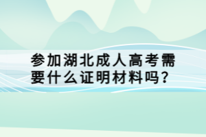 參加湖北成人高考需要什么證明材料嗎？