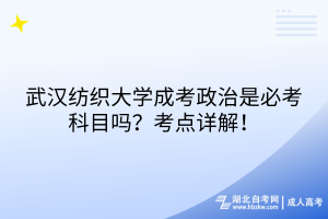 武漢紡織大學(xué)成考政治是必考科目嗎？考點(diǎn)詳解！