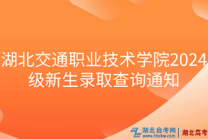 湖北交通職業(yè)技術(shù)學院2024級新生錄取查詢通知