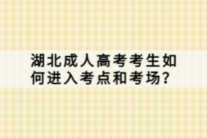 湖北成人高考考生如何進(jìn)入考點和考場？