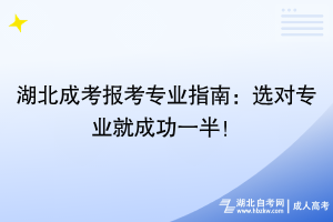 湖北成考報考專業(yè)指南：選對專業(yè)就成功一半！