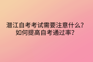 潛江自考考試需要注意什么？如何提高自考通過(guò)率？