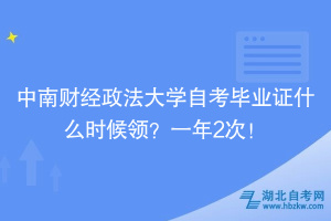 中南財經(jīng)政法大學(xué)自考畢業(yè)證什么時候領(lǐng)？一年2次！