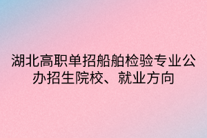 湖北高職單招船舶檢驗(yàn)專(zhuān)業(yè)公辦招生院校、就業(yè)方向