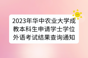 2023年華中農(nóng)業(yè)大學(xué)成教本科生申請(qǐng)學(xué)士學(xué)位外語考試結(jié)果查詢通知