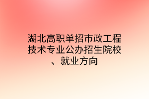 湖北高職單招市政工程技術(shù)專業(yè)公辦招生院校、就業(yè)方向