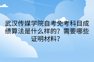 武漢傳媒學(xué)院自考免考科目成績算法是什么樣的？需要哪些證明材料？
