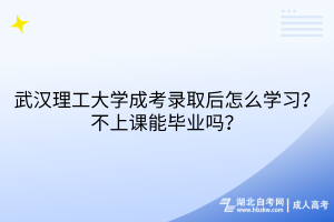 武漢理工大學成考錄取后怎么學習？不上課能畢業(yè)嗎？