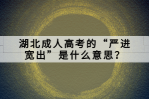 湖北成人高考的“嚴(yán)進(jìn)寬出”是什么意思？
