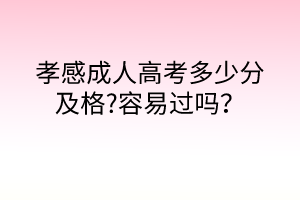 孝感成人高考多少分及格?容易過嗎？